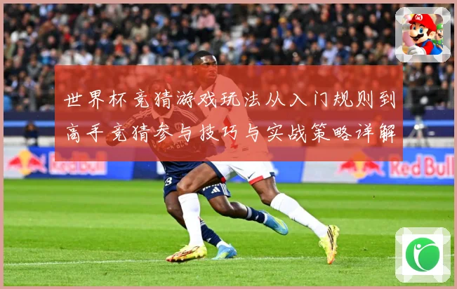 世界杯竞猜游戏玩法从入门规则到高手竞猜参与技巧与实战策略详解数据研判-深度解析