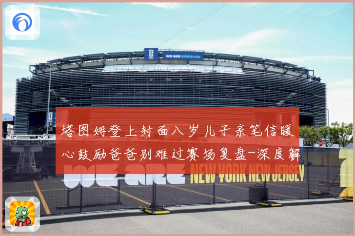 塔图姆登上封面八岁儿子亲笔信暖心鼓励爸爸别难过赛场复盘-深度解析