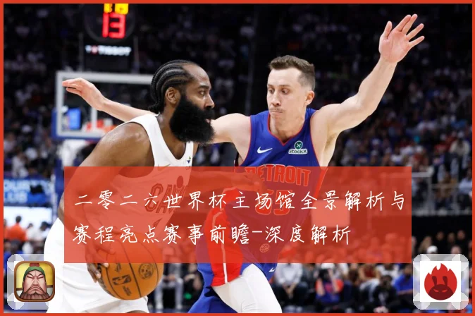 二零二六世界杯主场馆全景解析与赛程亮点赛事前瞻-深度解析