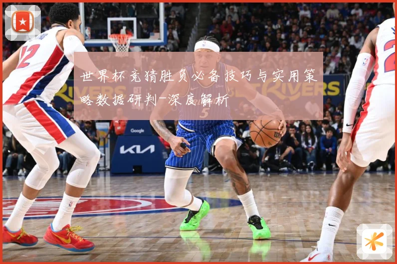 世界杯竞猜胜负必备技巧与实用策略数据研判-深度解析