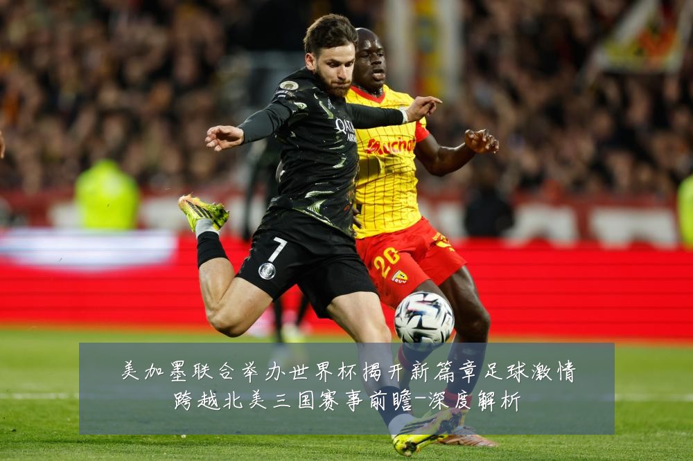 美加墨联合举办世界杯揭开新篇章足球激情跨越北美三国赛事前瞻-深度解析